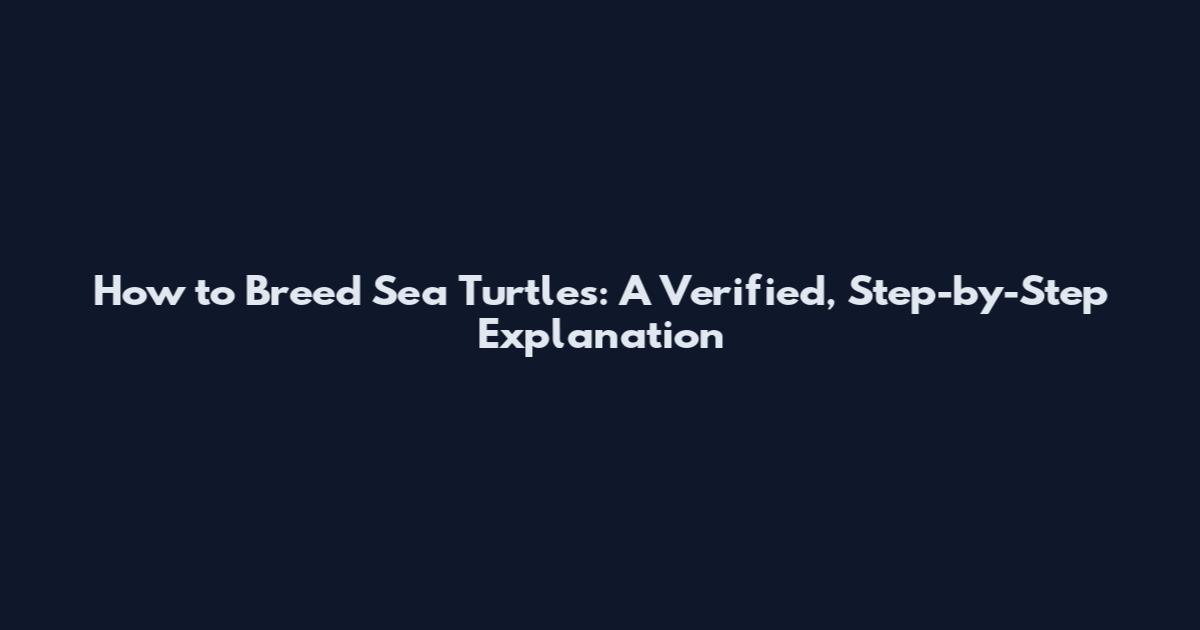 How to Breed Sea Turtles: A Verified, Step-by-Step Explanation