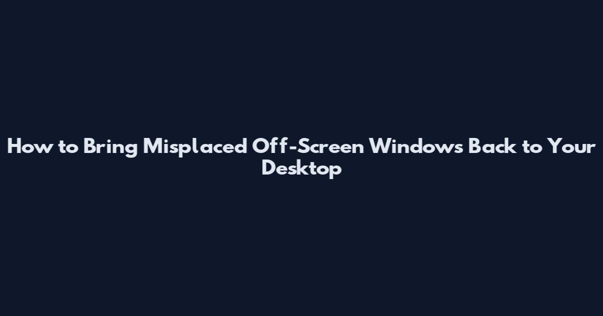 How to Bring Misplaced Off-Screen Windows Back to Your Desktop
