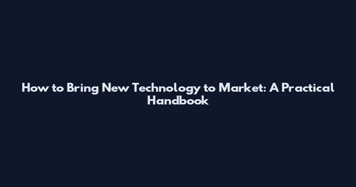 How to Bring New Technology to Market: A Practical Handbook