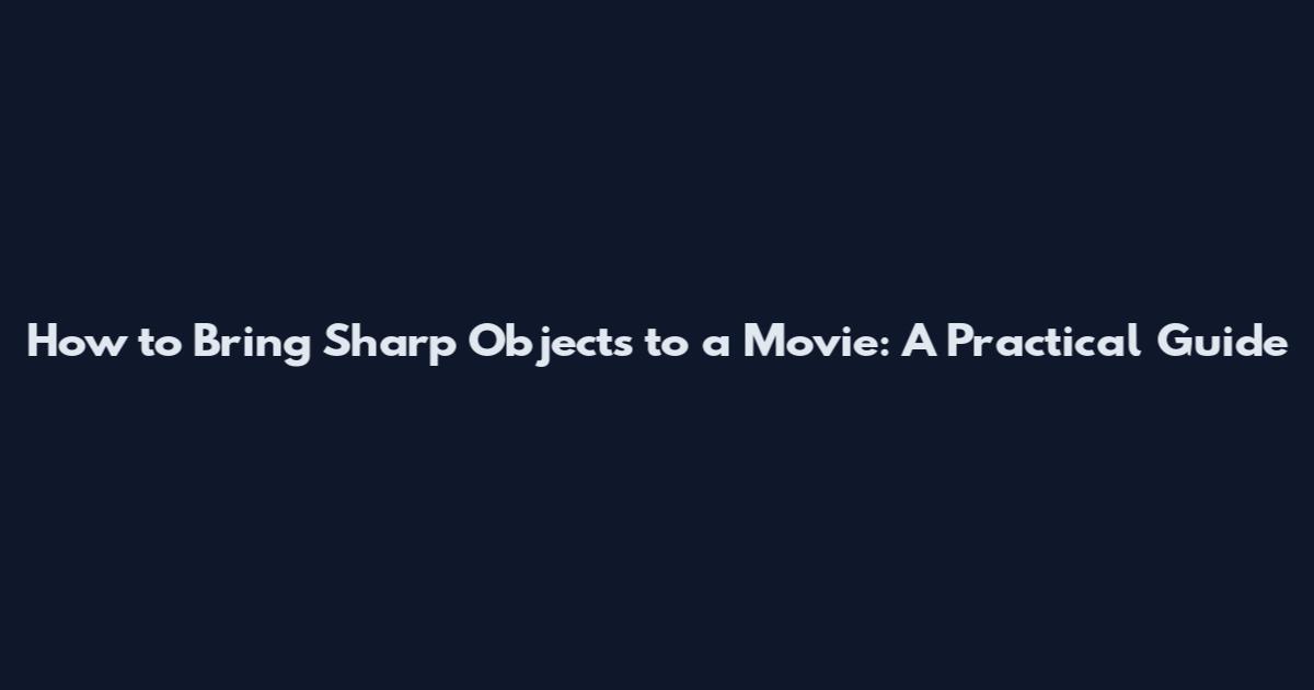 How to Bring Sharp Objects to a Movie: A Practical Guide