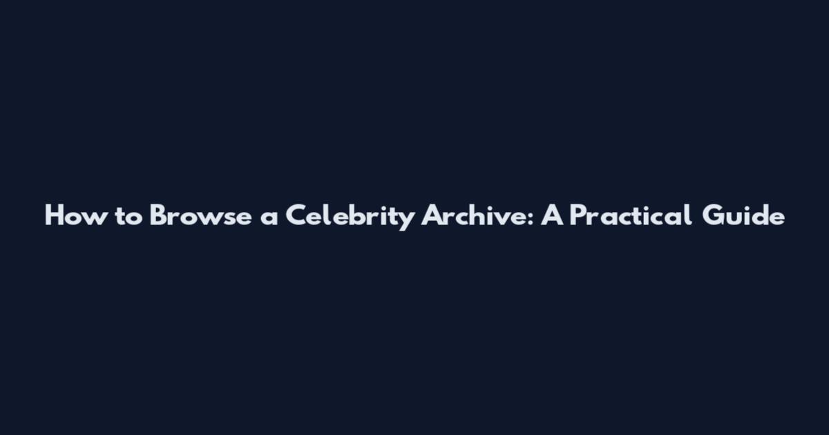How to Browse a Celebrity Archive: A Practical Guide