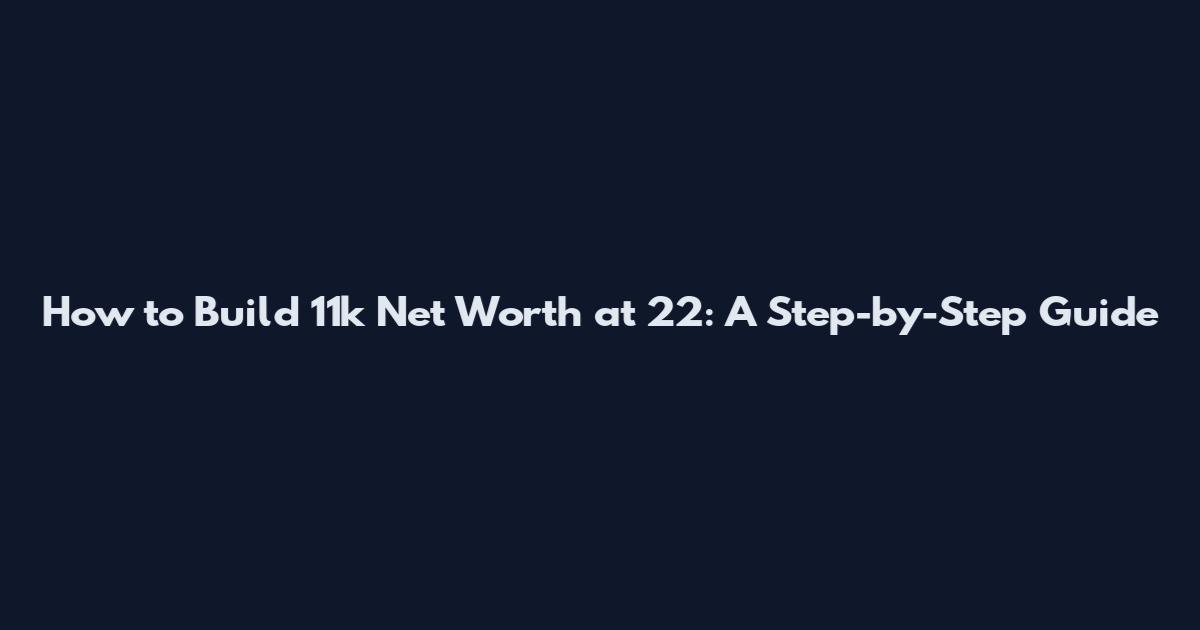 How to Build 11k Net Worth at 22: A Step-by-Step Guide