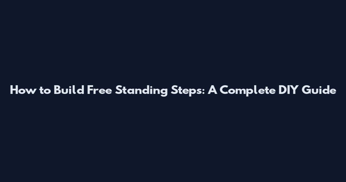 How to Build Free Standing Steps: A Complete DIY Guide