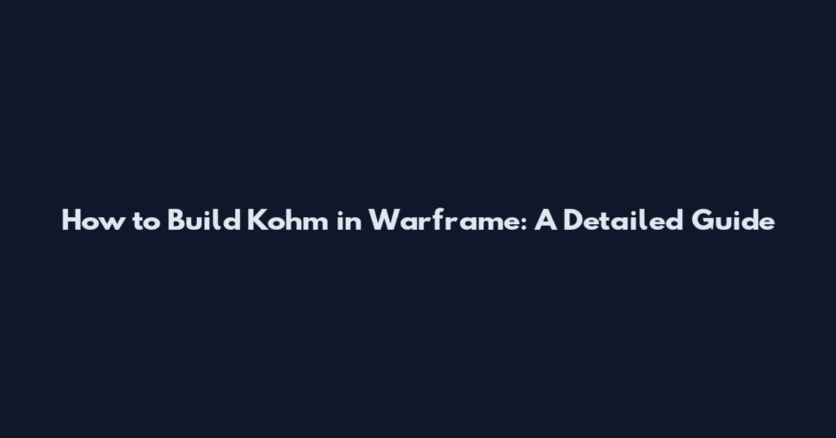 How to Build Kohm in Warframe: A Detailed Guide