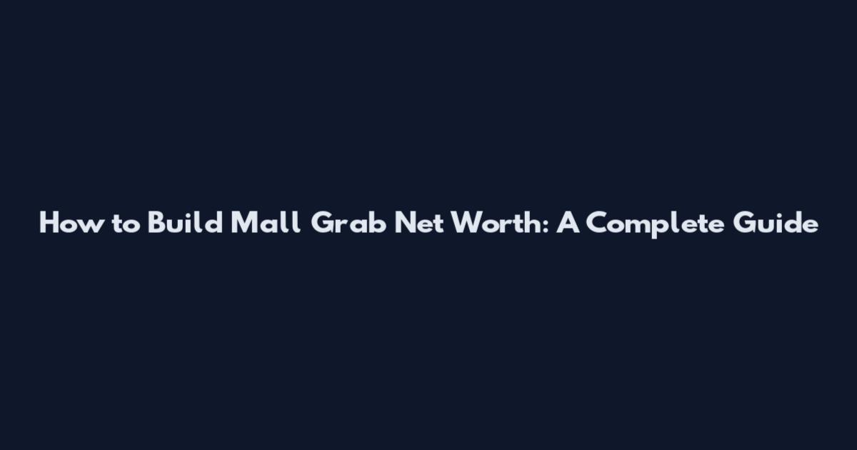How to Build Mall Grab Net Worth: A Complete Guide