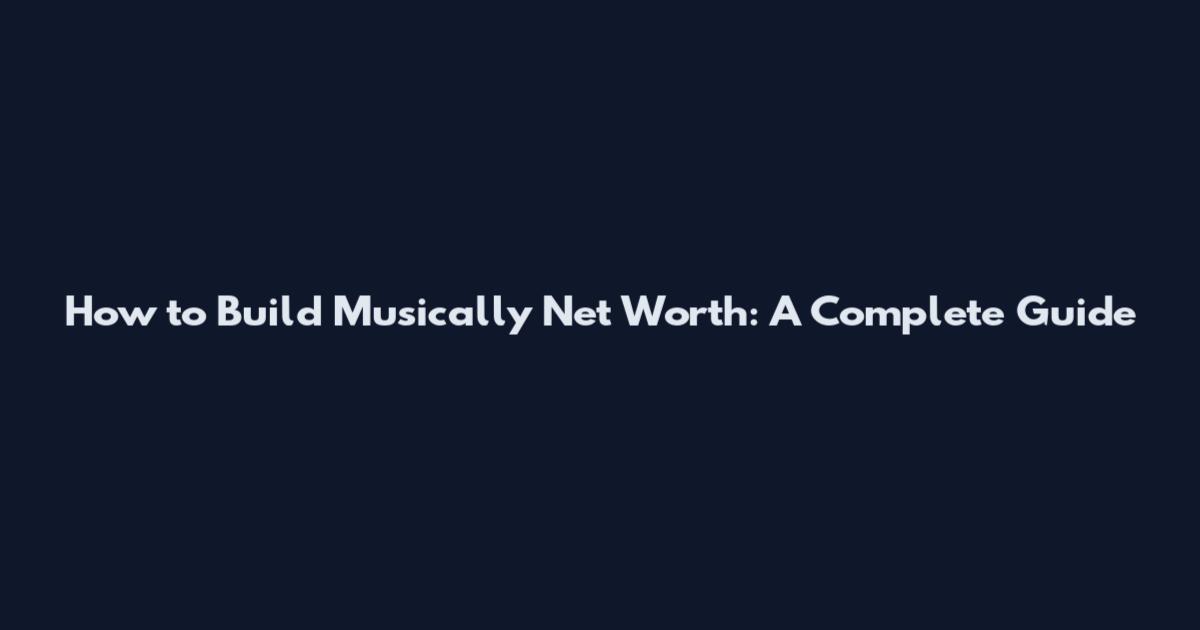How to Build Musically Net Worth: A Complete Guide