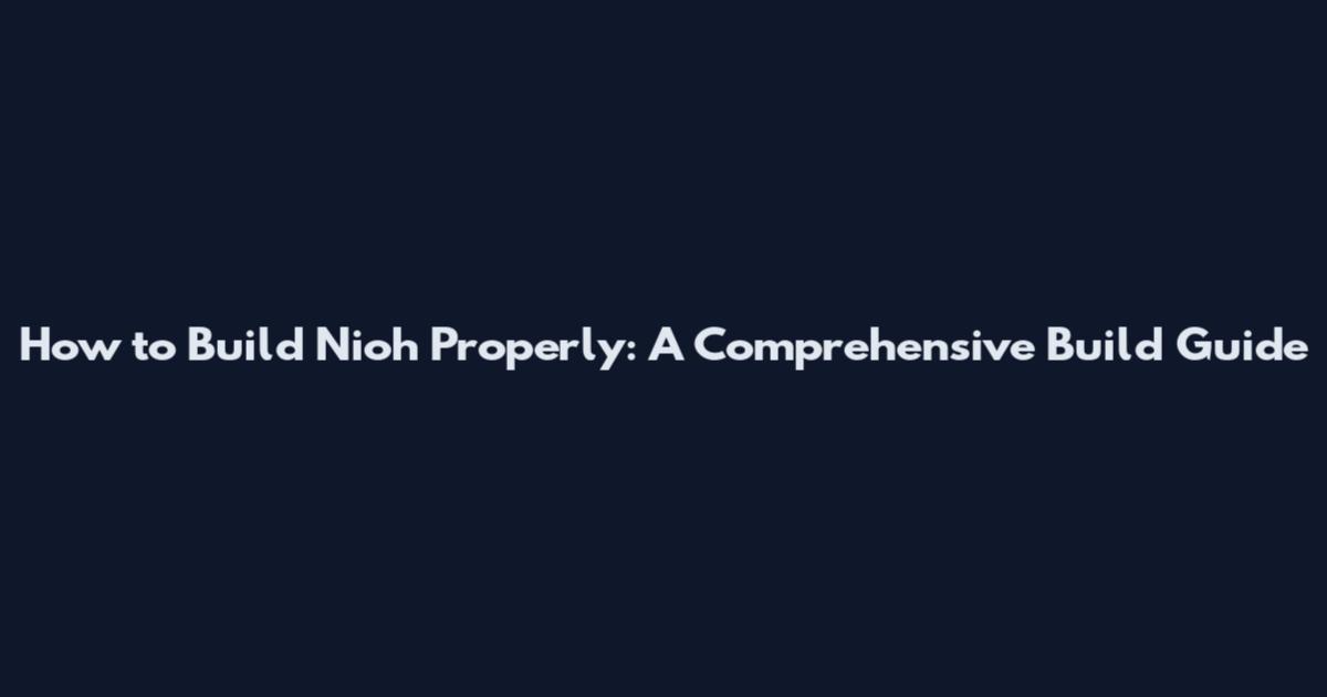 How to Build Nioh Properly: A Comprehensive Build Guide