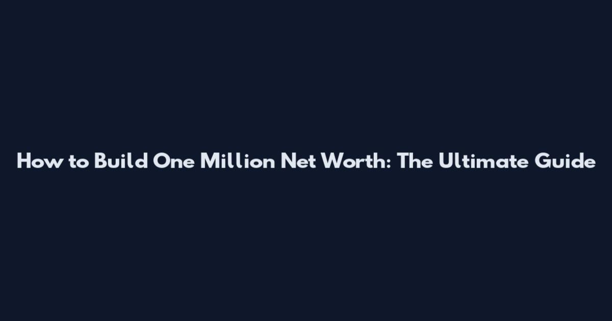 How to Build One Million Net Worth: The Ultimate Guide