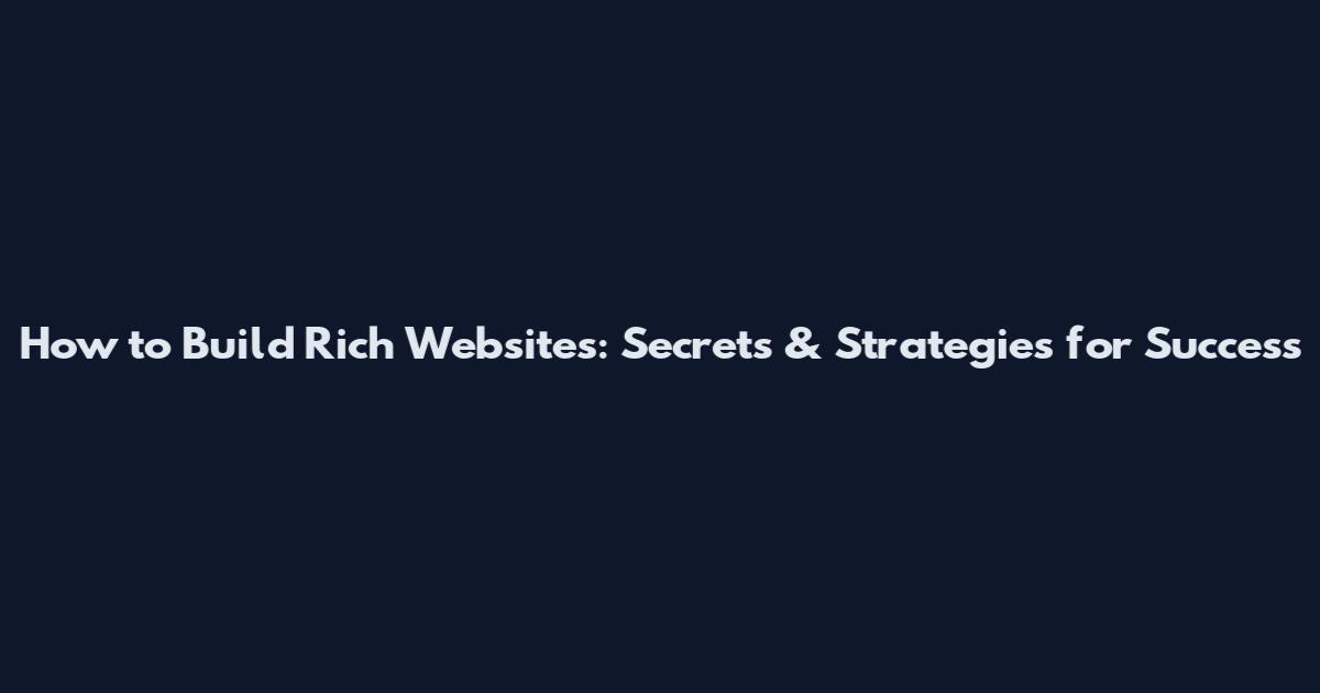 How to Build Rich Websites: Secrets & Strategies for Success