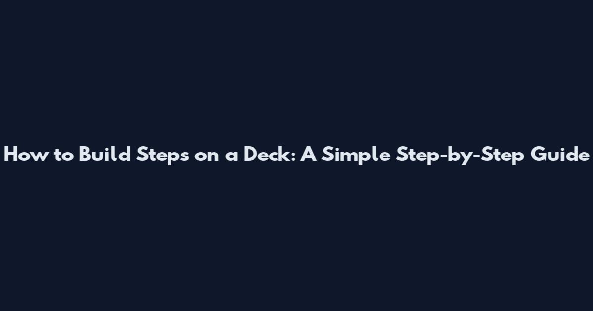 How to Build Steps on a Deck: A Simple Step-by-Step Guide