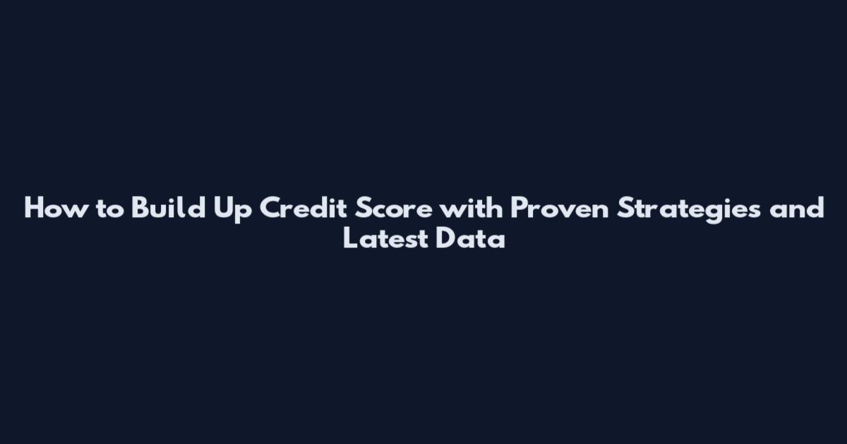 How to Build Up Credit Score with Proven Strategies and Latest Data
