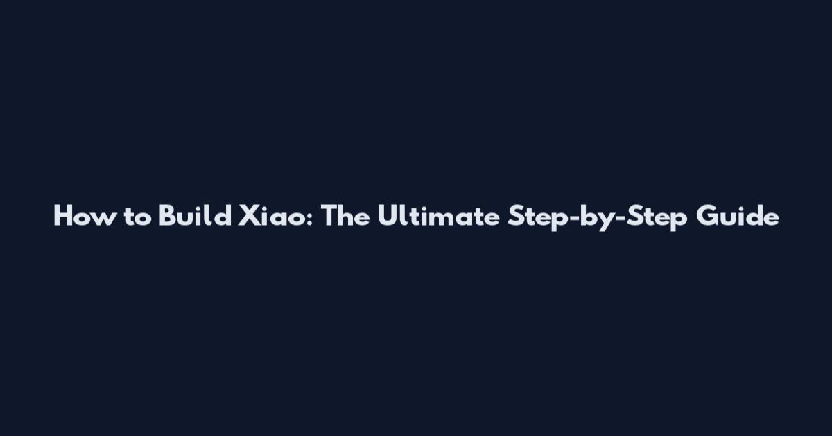How to Build Xiao: The Ultimate Step-by-Step Guide