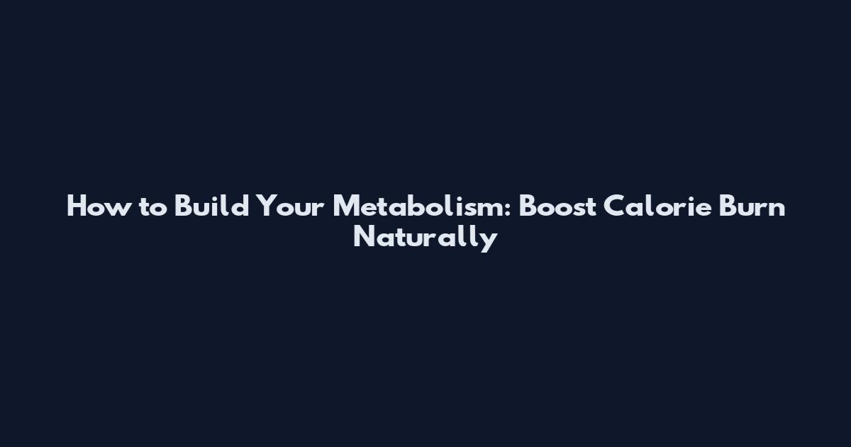 How to Build Your Metabolism: Boost Calorie Burn Naturally