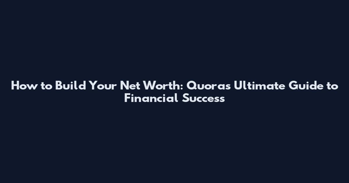 How to Build Your Net Worth: Quora's Ultimate Guide to Financial Success