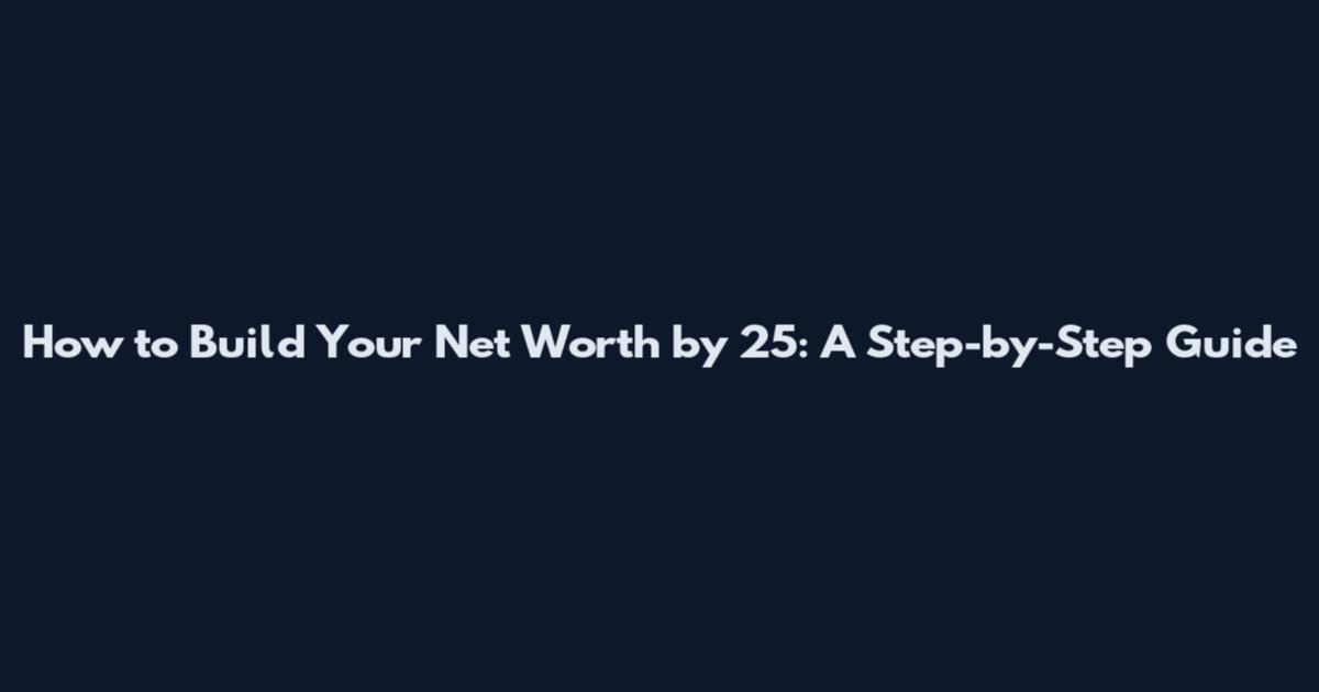 How to Build Your Net Worth by 25: A Step-by-Step Guide