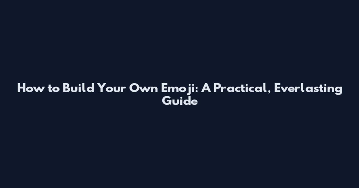 How to Build Your Own Emoji: A Practical, Everlasting Guide