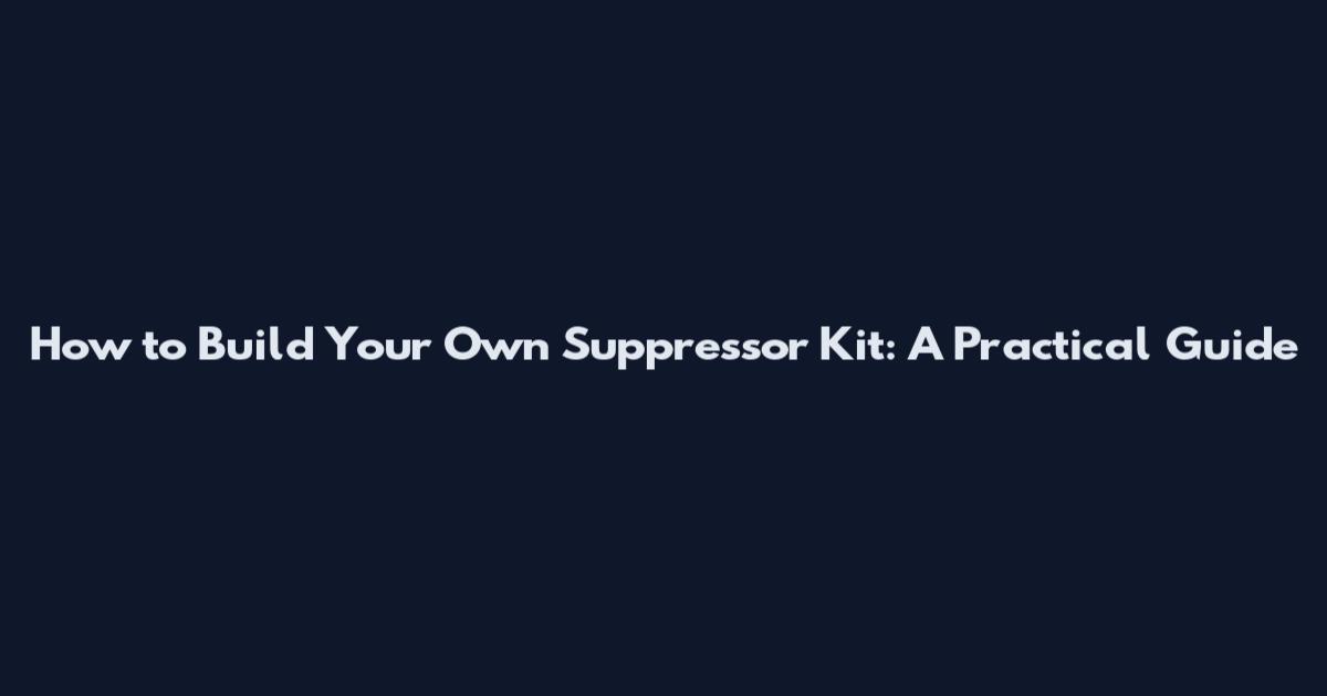 How to Build Your Own Suppressor Kit: A Practical Guide