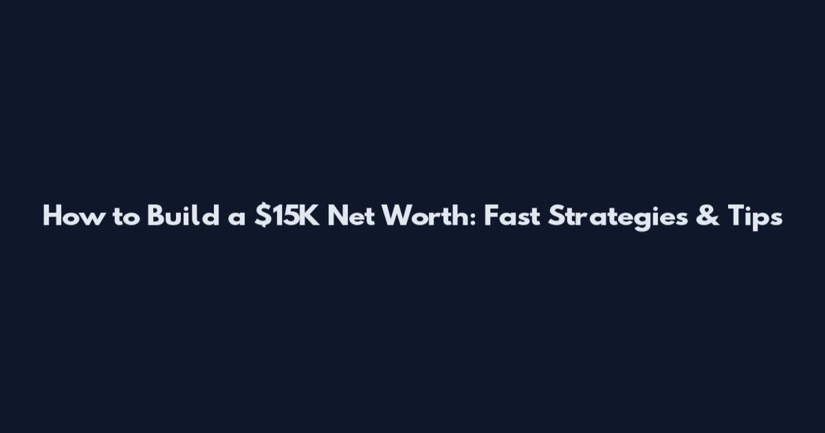 How to Build a $15K Net Worth: Fast Strategies & Tips