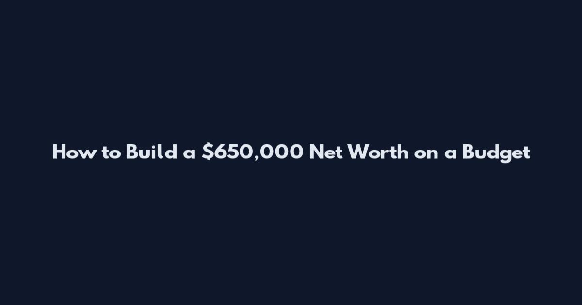 How to Build a $650,000 Net Worth on a Budget
