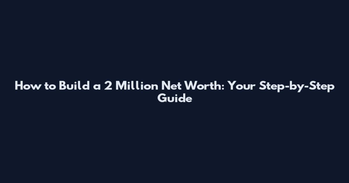 How to Build a 2 Million Net Worth: Your Step-by-Step Guide