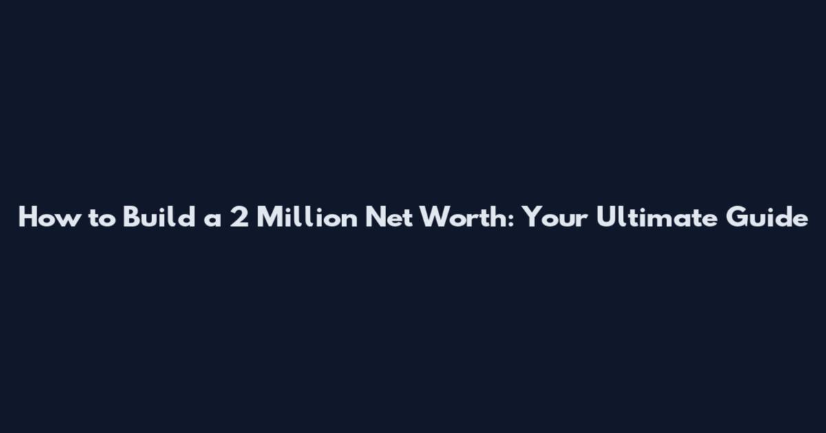 How to Build a 2 Million Net Worth: Your Ultimate Guide