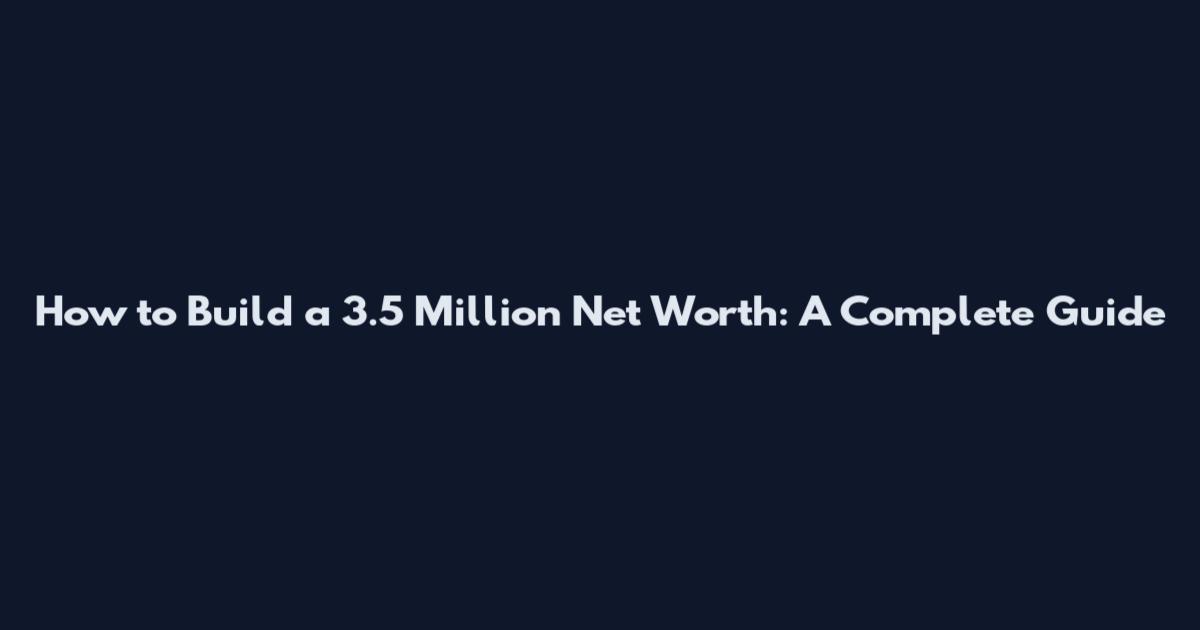 How to Build a 3.5 Million Net Worth: A Complete Guide