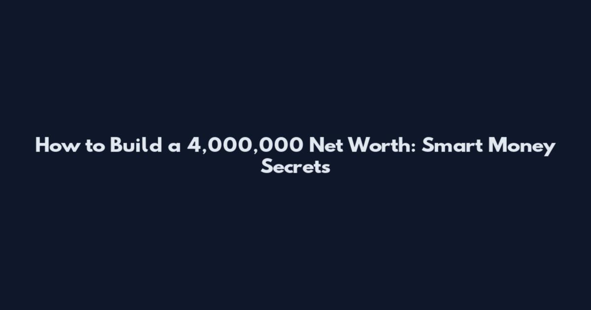 How to Build a 4,000,000 Net Worth: Smart Money Secrets