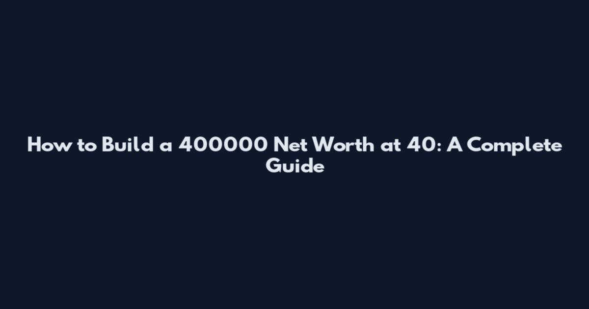 How to Build a 400000 Net Worth at 40: A Complete Guide