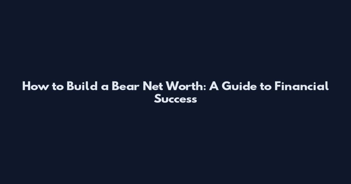 How to Build a Bear Net Worth: A Guide to Financial Success