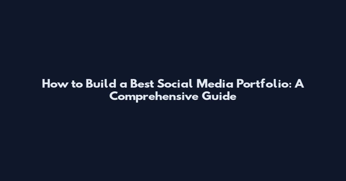 How to Build a Best Social Media Portfolio: A Comprehensive Guide