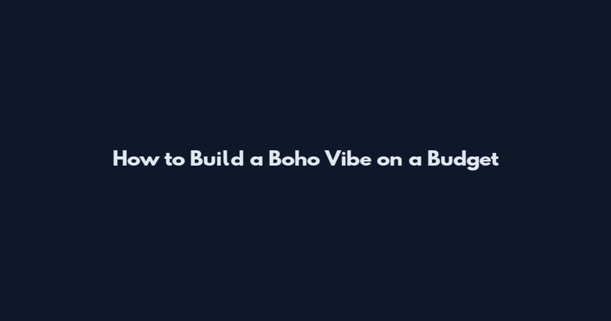 How to Build a Boho Vibe on a Budget