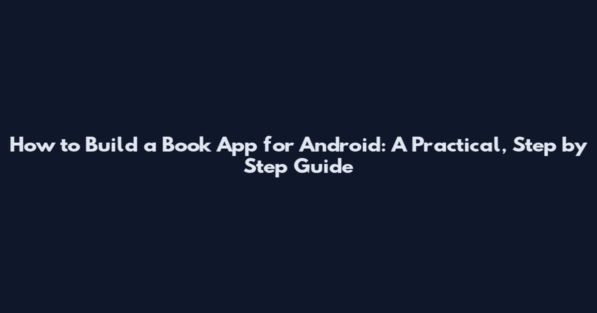 How to Build a Book App for Android: A Practical, Step by Step Guide