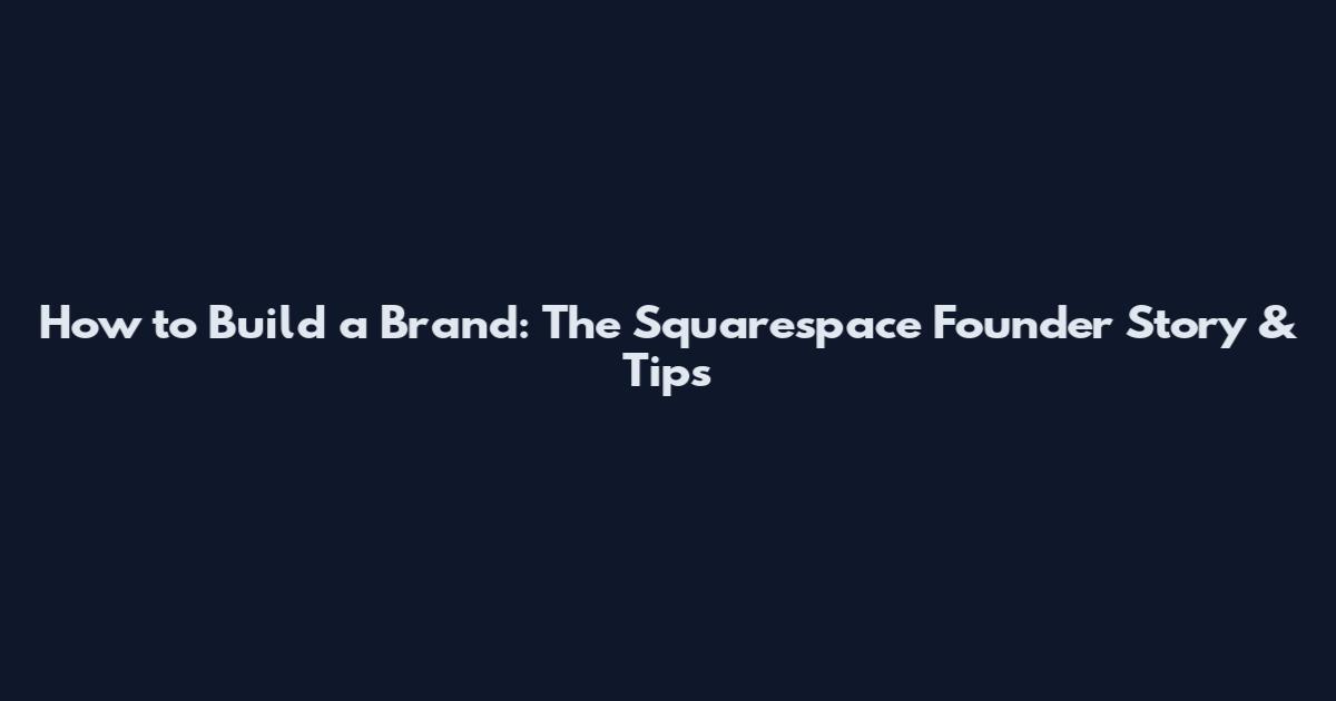 How to Build a Brand: The Squarespace Founder Story & Tips