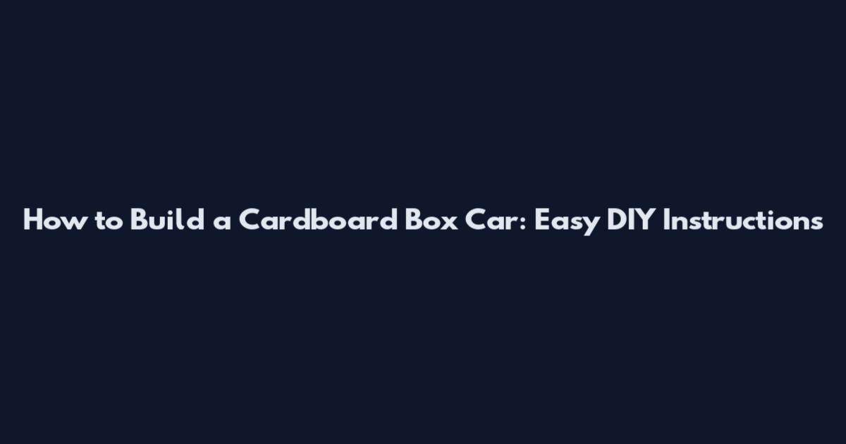 How to Build a Cardboard Box Car: Easy DIY Instructions