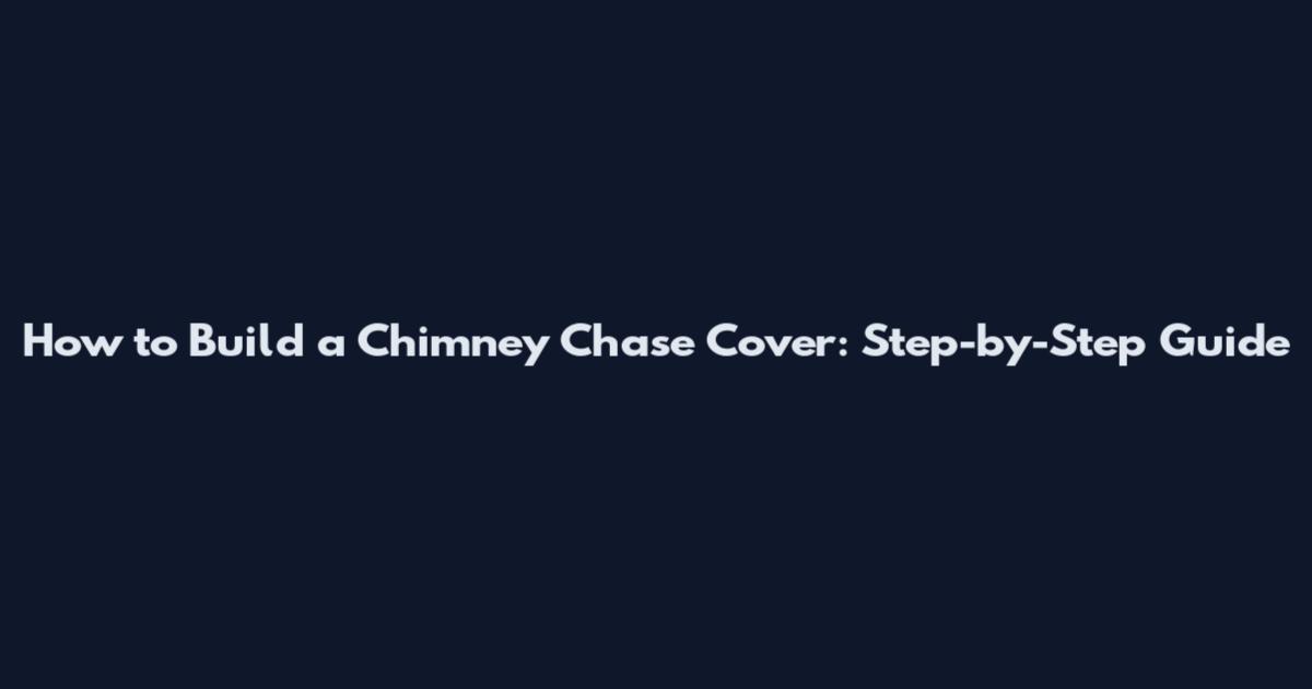 How to Build a Chimney Chase Cover: Step-by-Step Guide