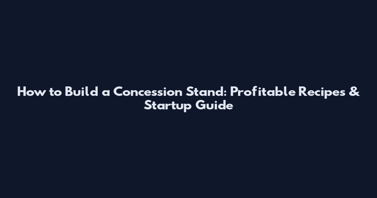 How to Build a Concession Stand: Profitable Recipes & Startup Guide