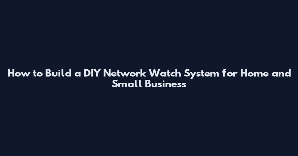 How to Build a DIY Network Watch System for Home and Small Business