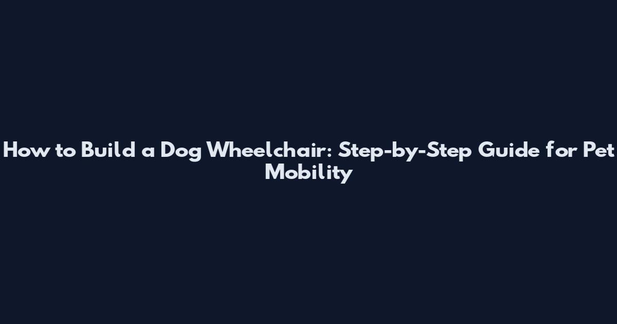 How to Build a Dog Wheelchair: Step-by-Step Guide for Pet Mobility