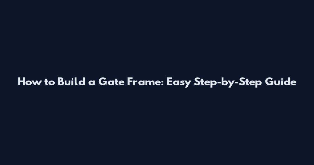 How to Build a Gate Frame: Easy Step-by-Step Guide