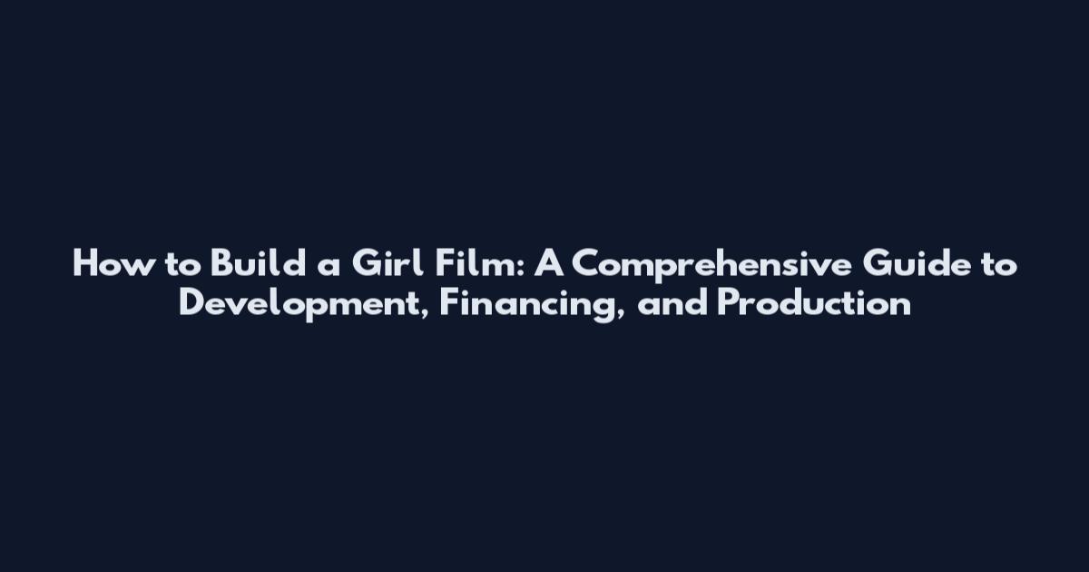 How to Build a Girl Film: A Comprehensive Guide to Development, Financing, and Production