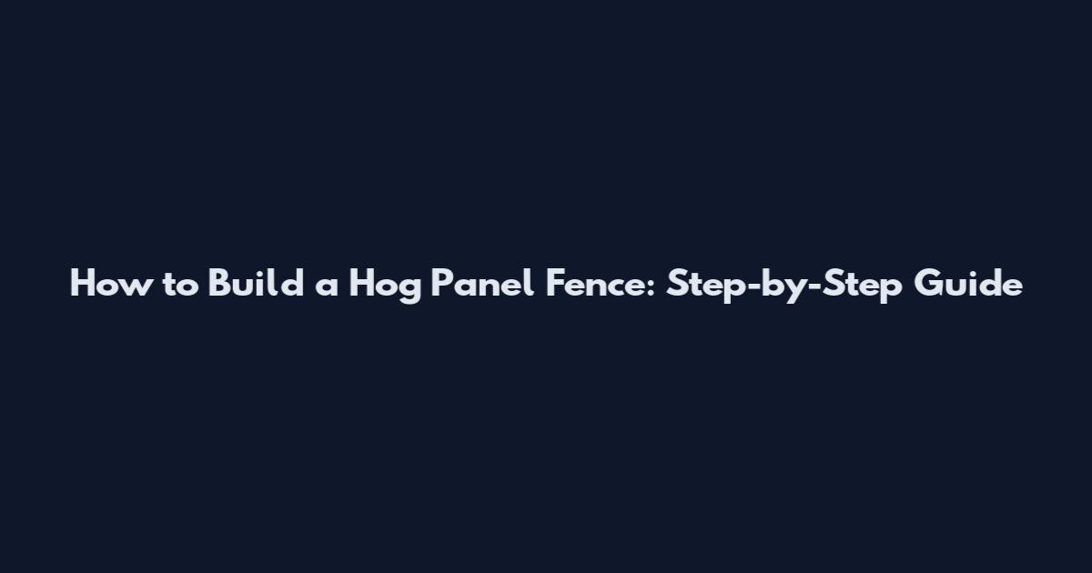 How to Build a Hog Panel Fence: Step-by-Step Guide