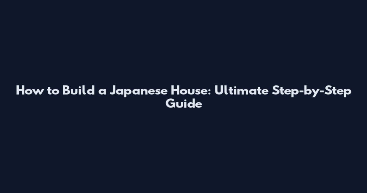 How to Build a Japanese House: Ultimate Step-by-Step Guide