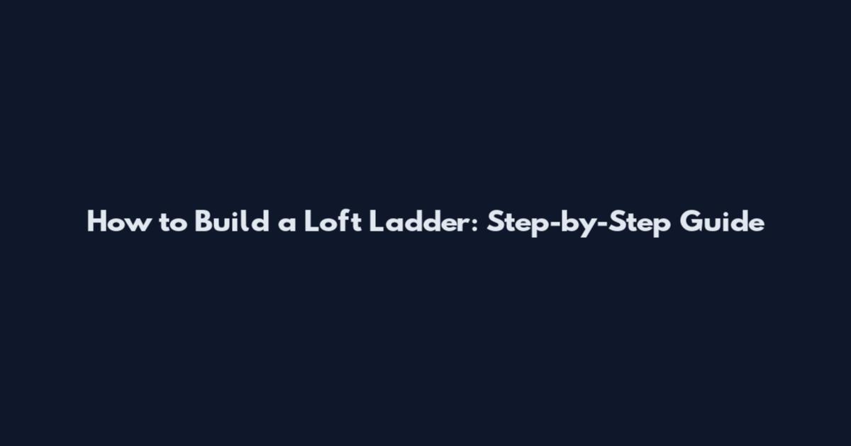 How to Build a Loft Ladder: Step-by-Step Guide