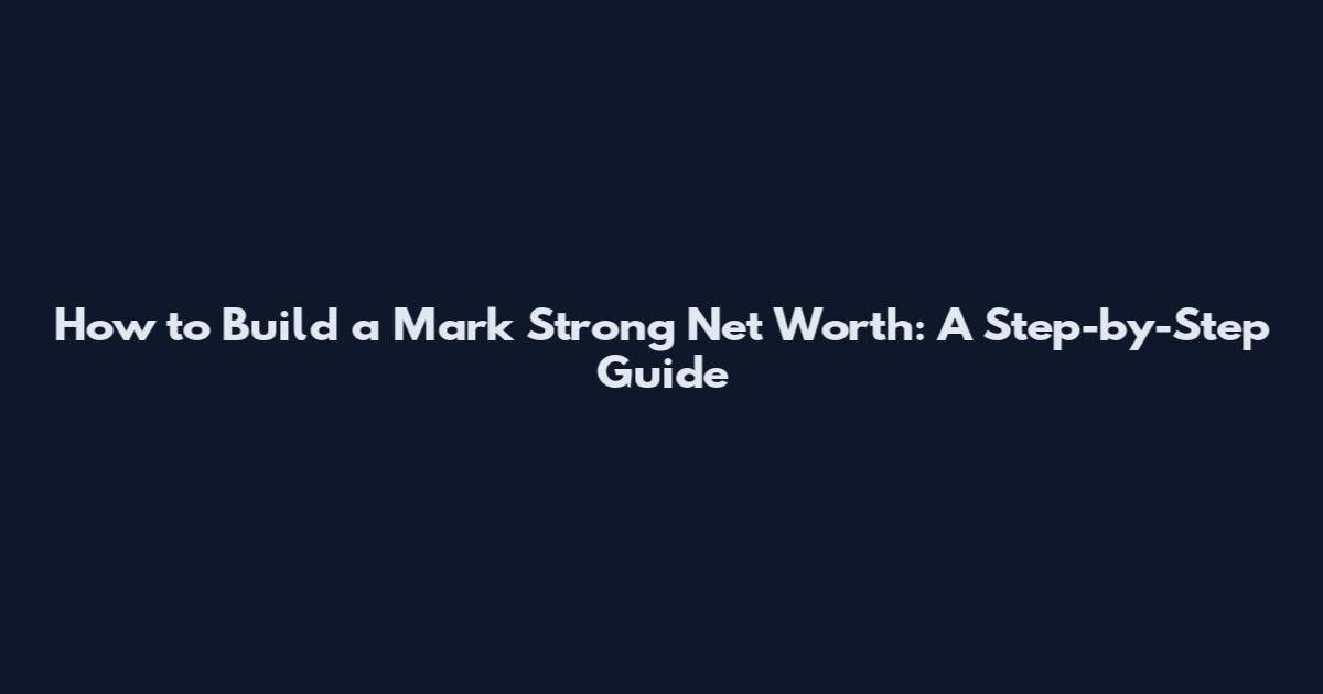 How to Build a Mark Strong Net Worth: A Step-by-Step Guide