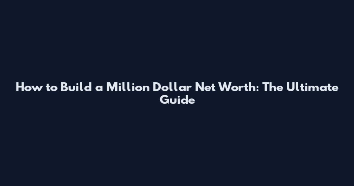 How to Build a Million Dollar Net Worth: The Ultimate Guide