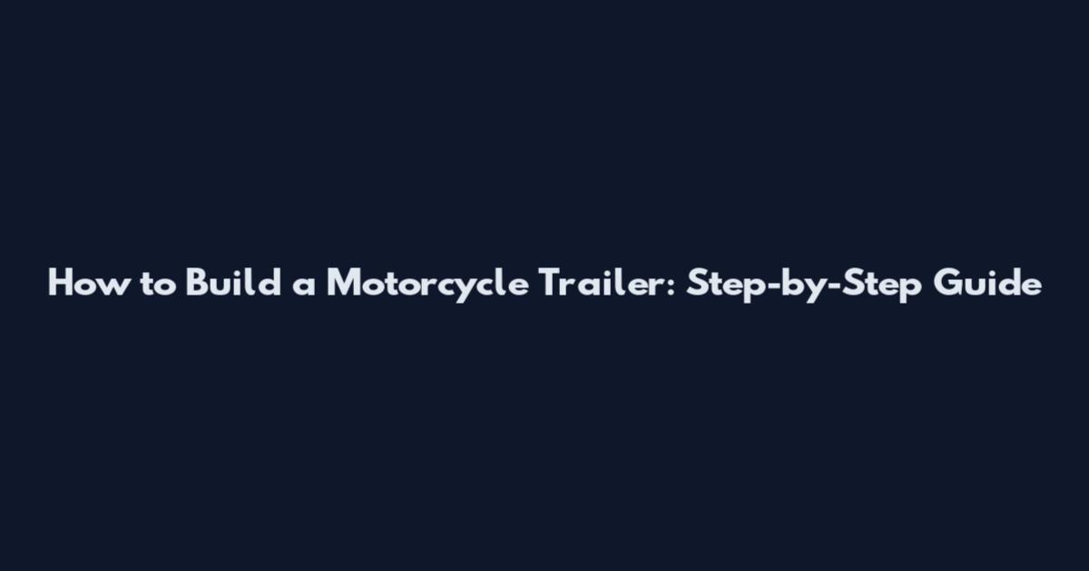 How to Build a Motorcycle Trailer: Step-by-Step Guide