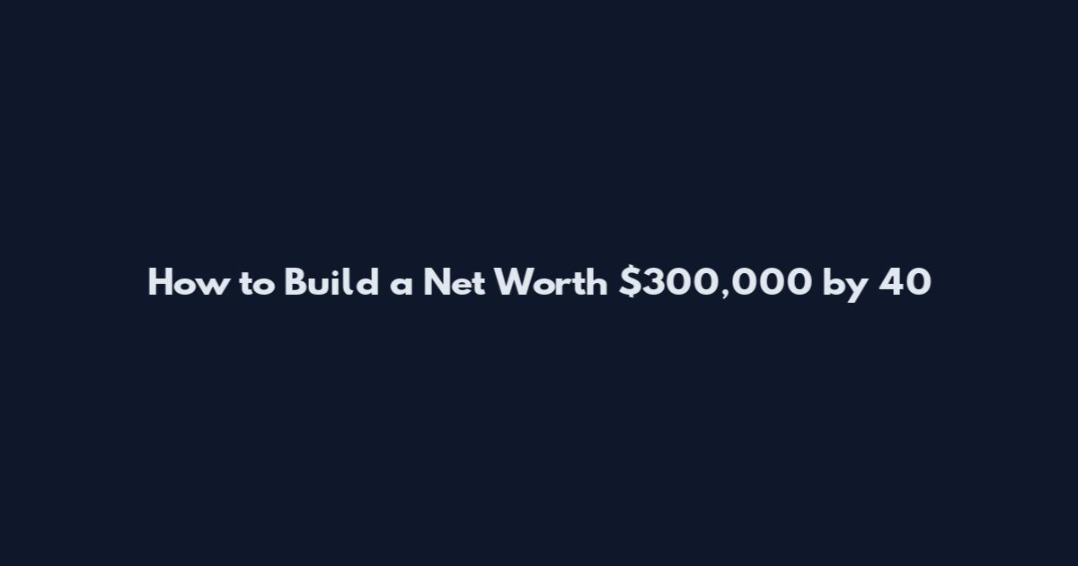 How to Build a Net Worth $300,000 by 40