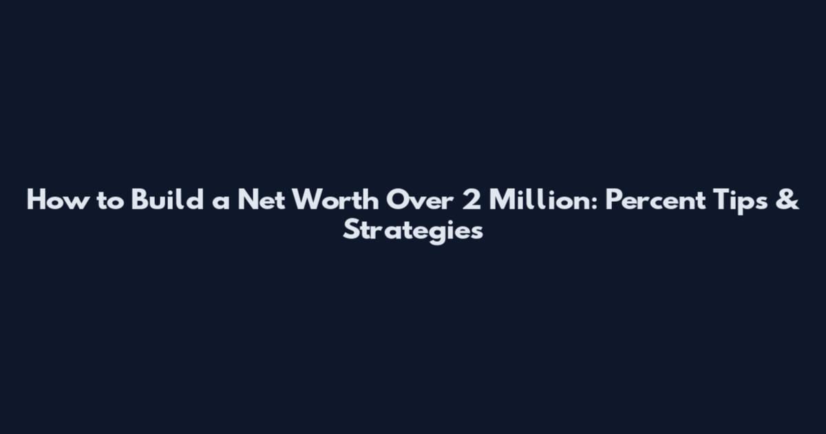 How to Build a Net Worth Over 2 Million: Percent Tips & Strategies
