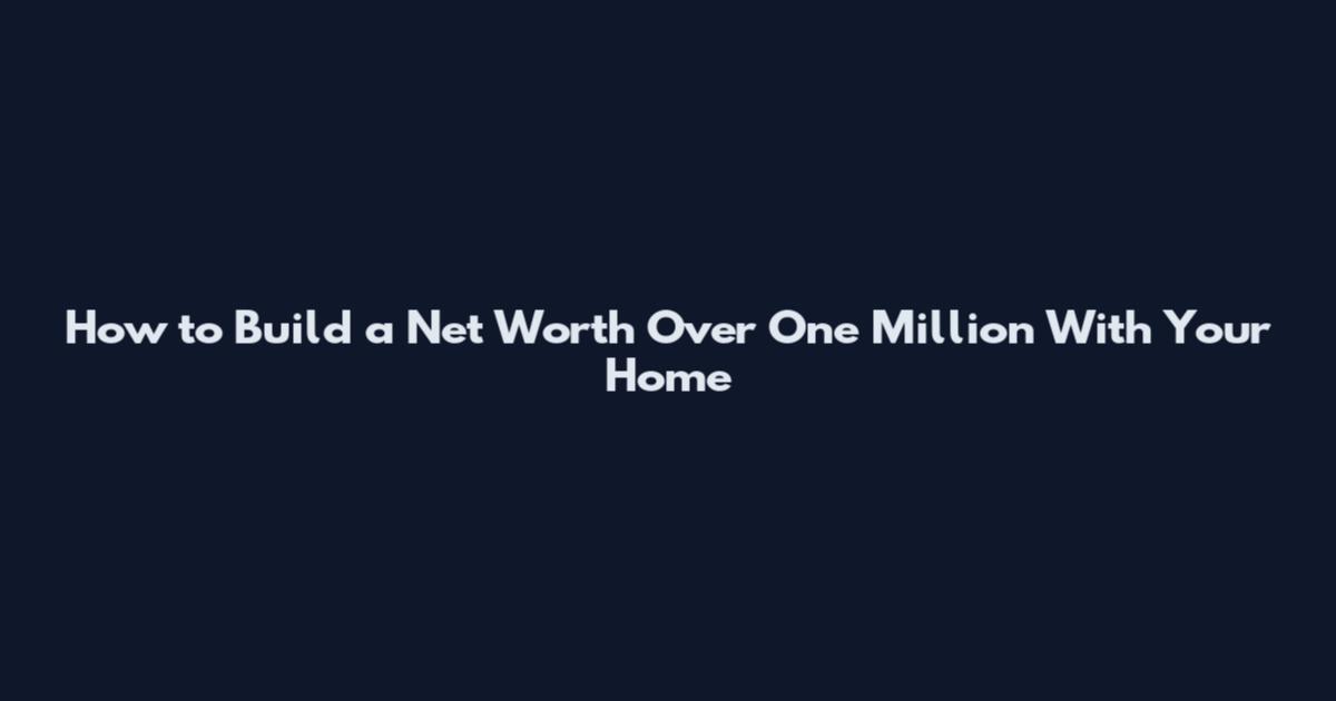 How to Build a Net Worth Over One Million With Your Home