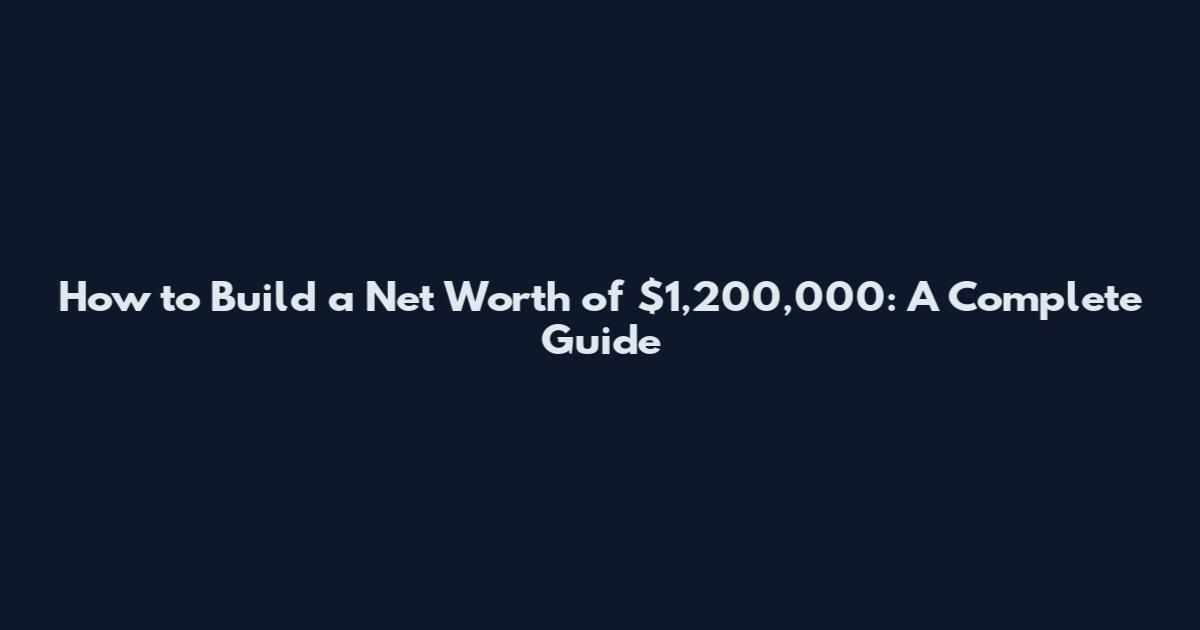 How to Build a Net Worth of $1,200,000: A Complete Guide
